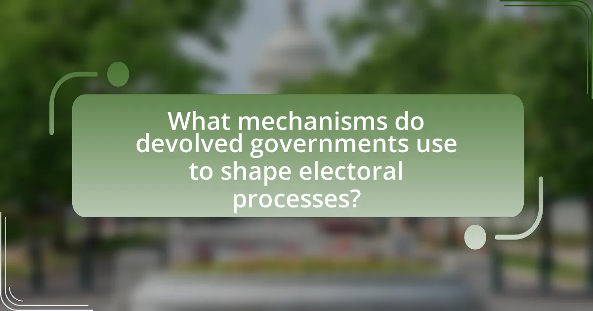 What mechanisms do devolved governments use to shape electoral processes?